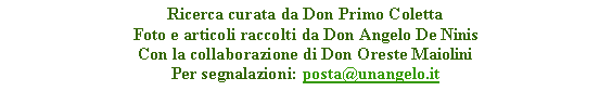 Casella di testo: Ricerca curata da Don Primo ColettaFoto e articoli raccolti da Don Angelo De NinisCon la collaborazione di Don Oreste MaioliniPer segnalazioni: posta@unangelo.it 